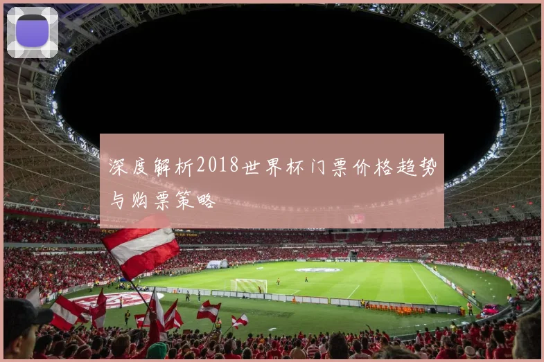 深度解析2018世界杯门票价格趋势与购票策略