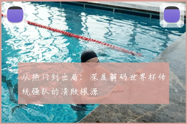 从热门到出局:深度解码世界杯传统强队的溃败根源