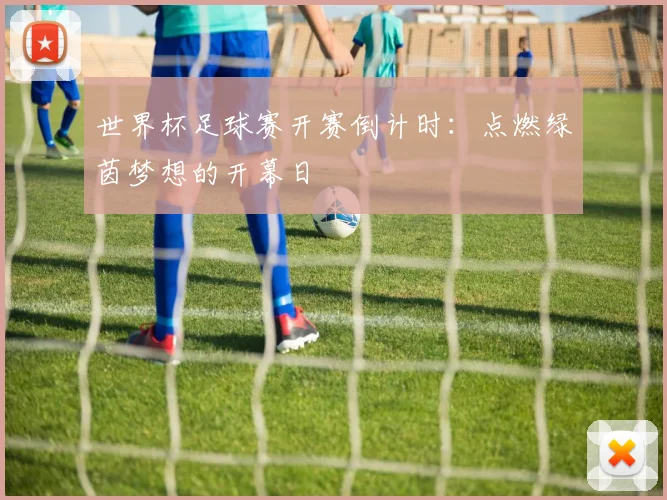 世界杯足球赛开赛倒计时：点燃绿茵梦想的开幕日