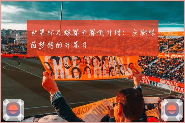 世界杯足球赛开赛倒计时:点燃绿茵梦想的开幕日