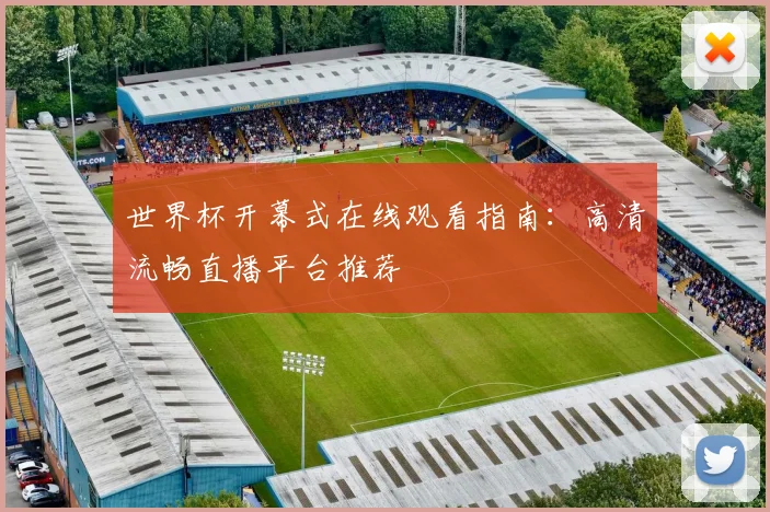 世界杯开幕式在线观看指南:高清流畅直播平台推荐