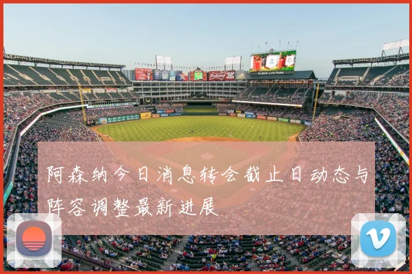 阿森纳今日消息转会截止日动态与阵容调整最新进展