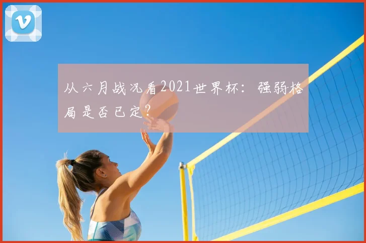 从六月战况看2021世界杯：强弱格局是否已定？
