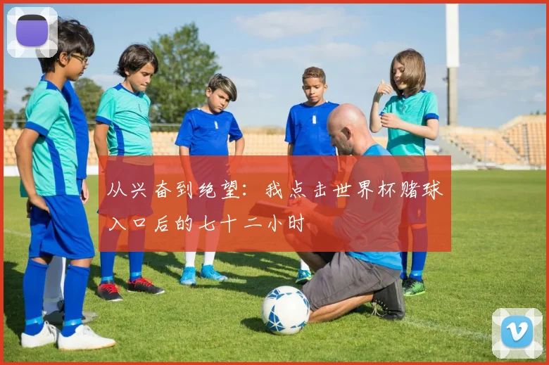 从兴奋到绝望：我点击世界杯赌球入口后的七十二小时