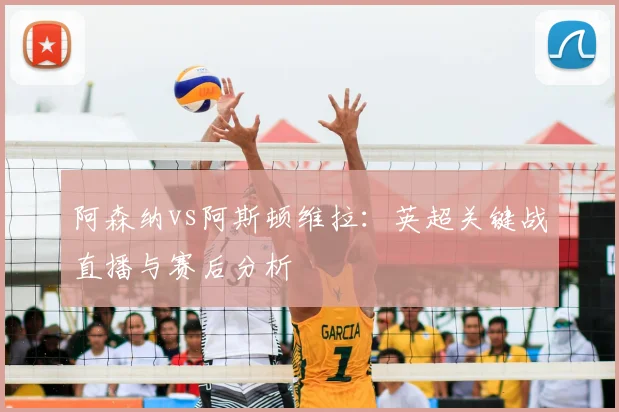 阿森纳vs阿斯顿维拉：英超关键战直播与赛后分析